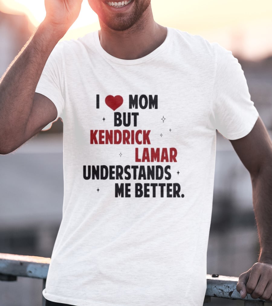I Love Mom But Kendrick Lamar Understands Me Better T-Shirt
