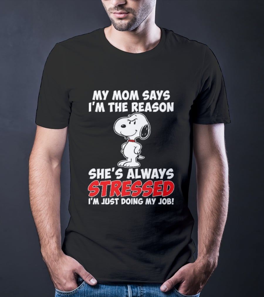 My Mom Says I'm The Reason She's Always Stressed I'm Just Doing My Job With Snoopy T-Shirt