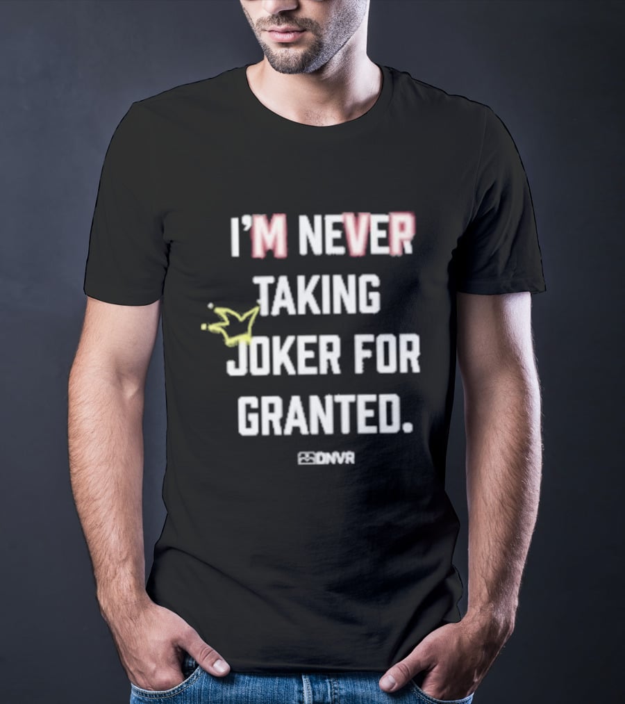 I'm Never Taking Joker For Granted Denver Nugget Fans T-Shirt