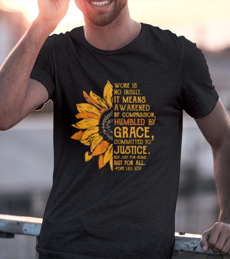 Woke Is No Insult It Means Awakened By Compassion Grace Justice Sunflower T-Shirt