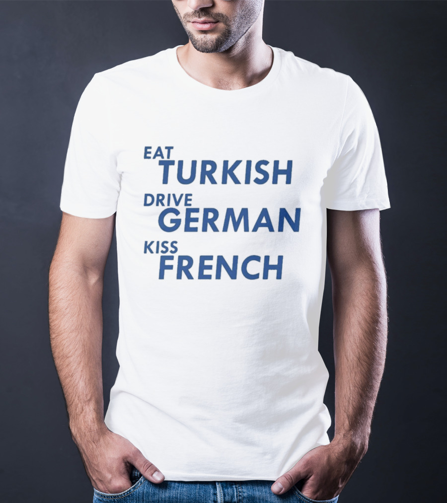 Eat Turkish Drive German Kiss French T-Shirt