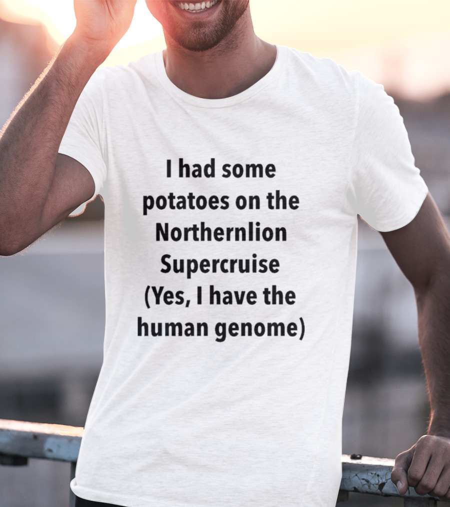 I Had Some Potatoes On The Northernlion Supercruise Yes I Have The Human Genome T-Shirt