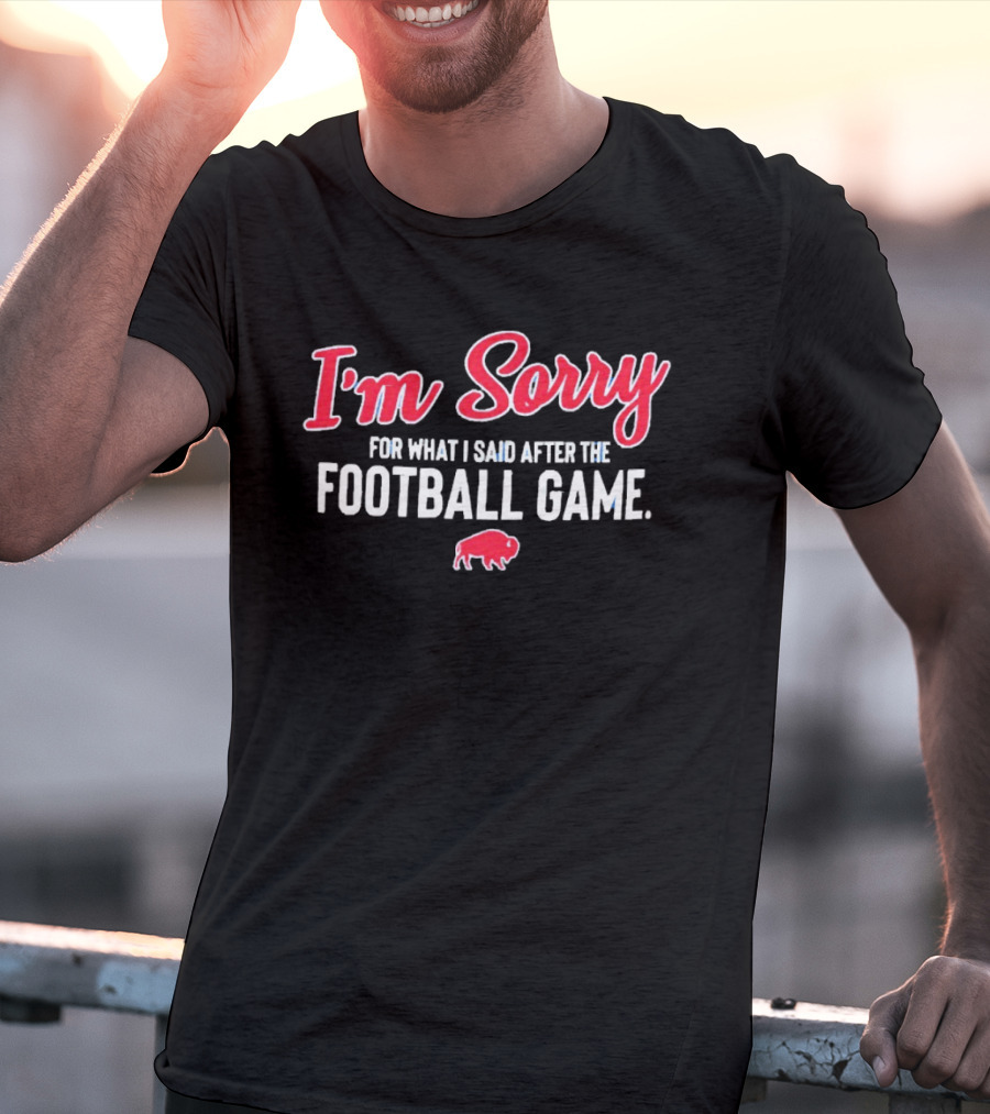 I'm Sorry For What I Said After The Football Game Buffalo Bills T-Shirt
