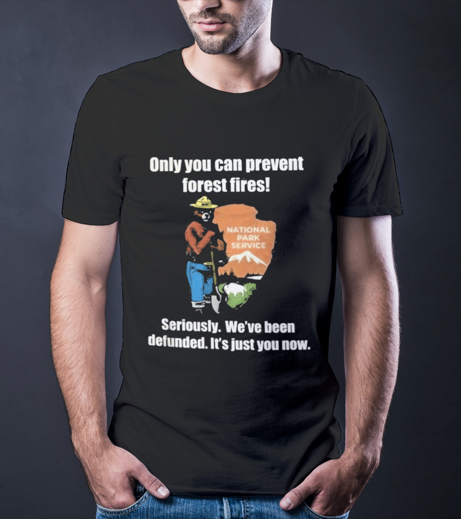 Only You Can Prevent Forest Fires National Park Service Defunded It's Just You Now T-Shirt