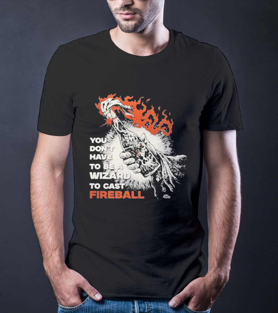 You Don't Have To Be A Wizard To Cast Fireball Magic Flames T-Shirt