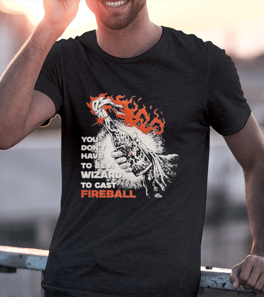 You Don't Have To Be A Wizard To Cast Fireball Magic Flames T-Shirt