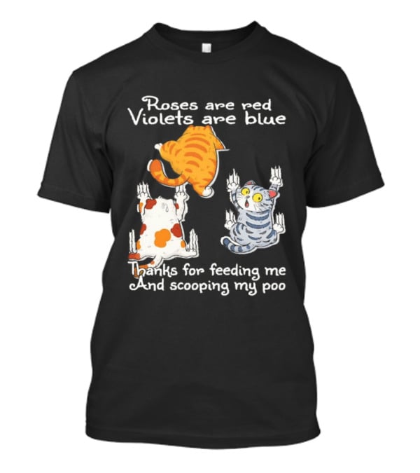 Roses Are Red Violets Are Blue Thanks For Feeding Me And Scooping My Poo Cat T-Shirt