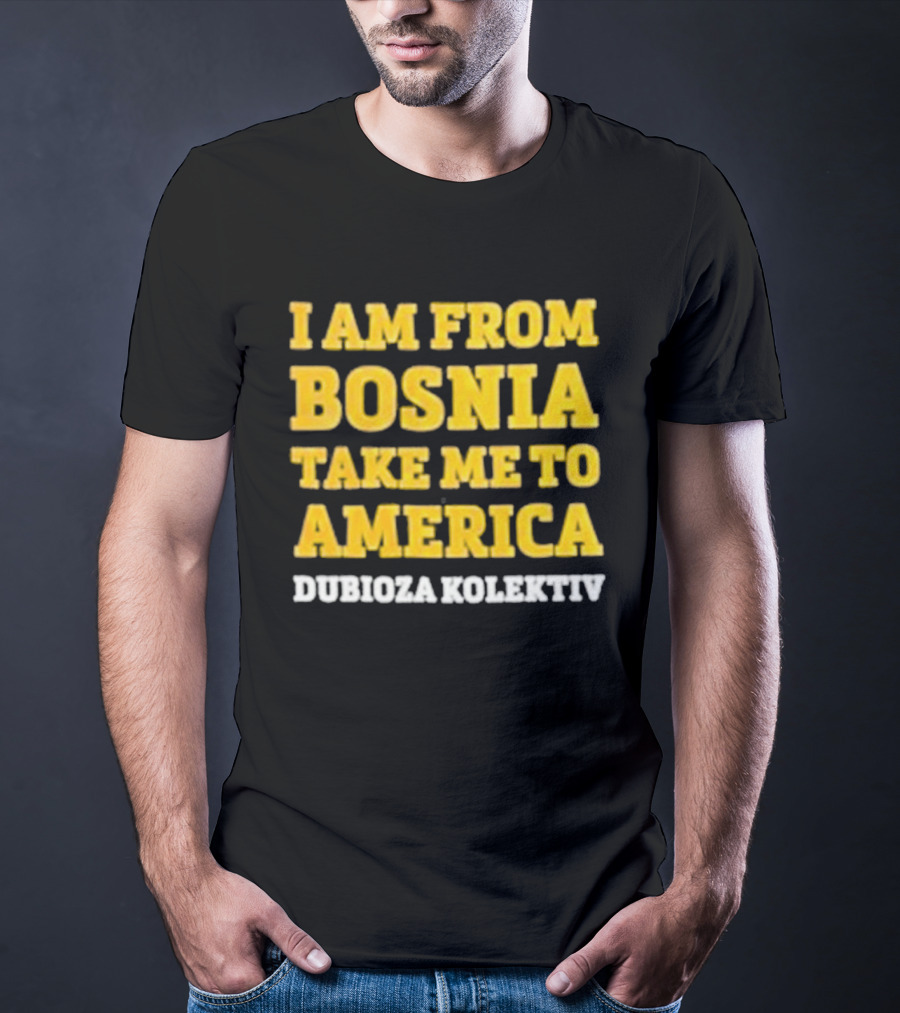 I Am From Bosnia Take Me To America Dubioza Kolektiv T-Shirt
