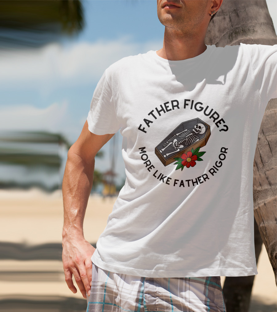 Father Figure More Like Father Rigor Skeleton Coffin Flower T-Shirt