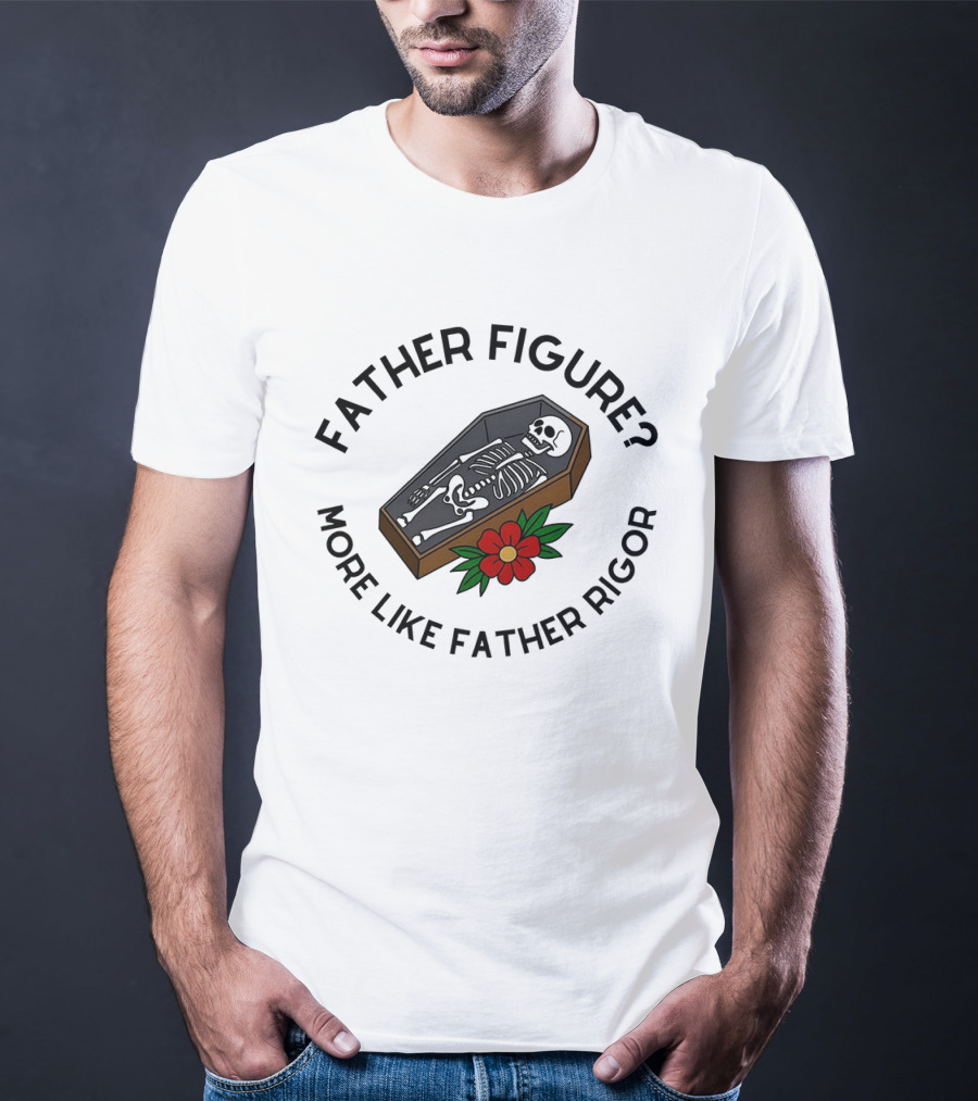 Father Figure More Like Father Rigor Skeleton Coffin Flower T-Shirt