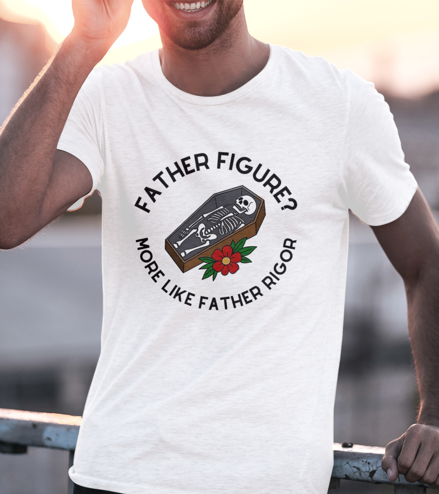 Father Figure More Like Father Rigor Skeleton Coffin Flower T-Shirt