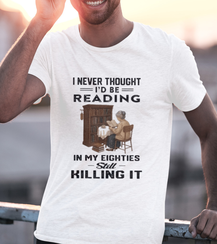 I Never Thought I'd Be Reading In My Eighties Still Killing It T-Shirt