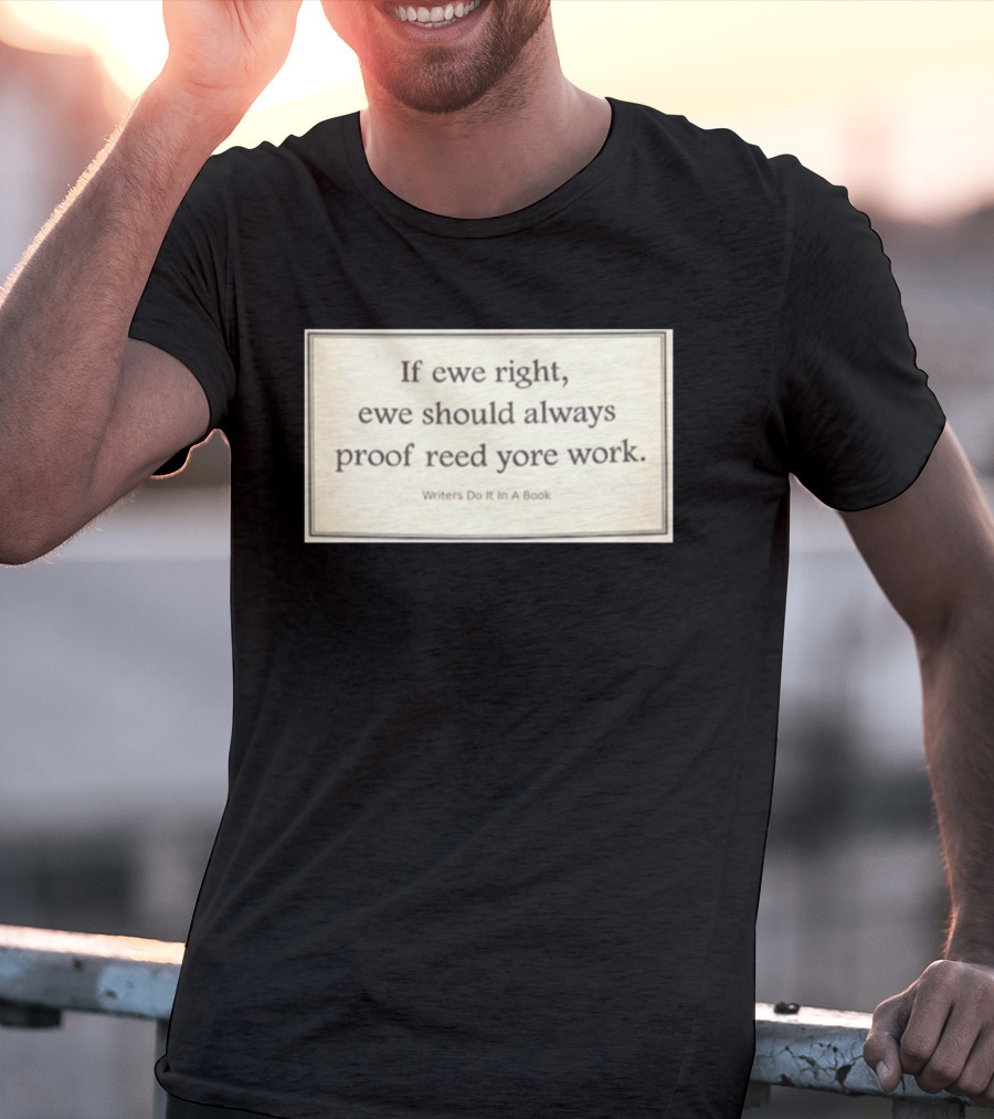 If Ewe Right Ewe Should Always Proof Reed Yore Work Writers Do It In A Book T-Shirt