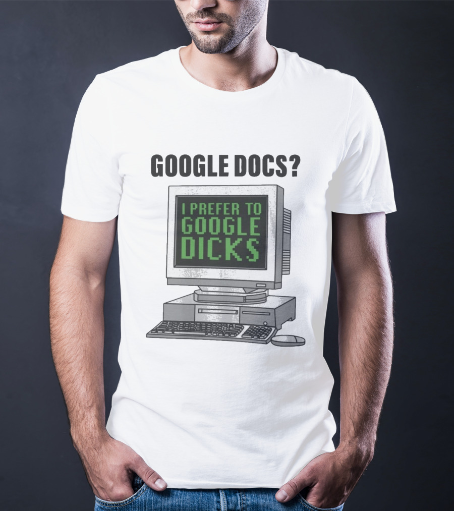 Google Docs I Prefer To Google Dicks Computer Humor T-Shirt