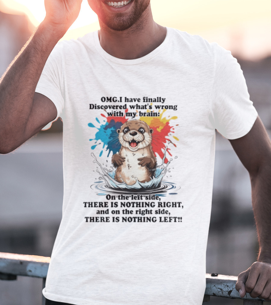 OMG I Have Finally Discovered What's Wrong With My Brain Otter On The Left Side There Is Nothing Right And On The Right Side There Is Nothing Left T-Shirt
