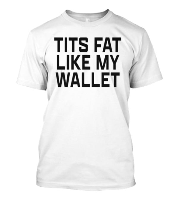 Tits Fat Like My Wallet T-Shirt