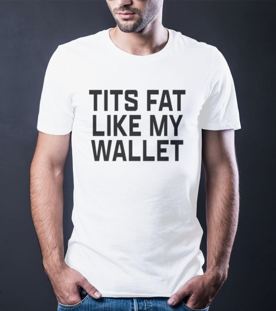 Tits Fat Like My Wallet T-Shirt