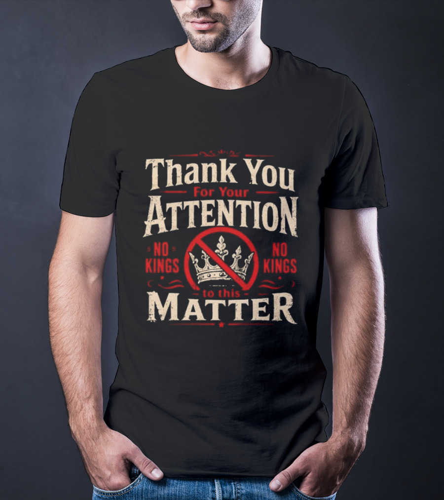 Thank You For Your Attention No Kings Matter T-Shirt
