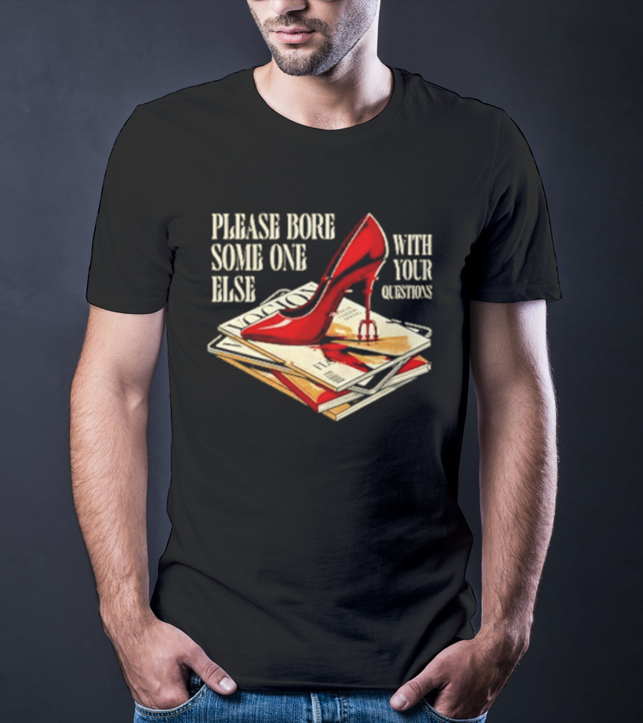 The Devil Wears Prada Please Bore Someone Else With Your Questions Iconic Red Stiletto And Newspaper Stack T-Shirt