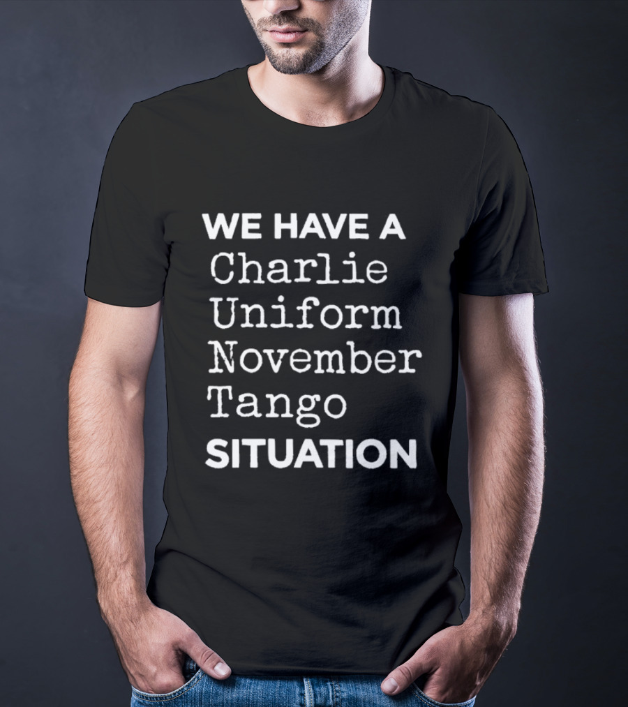 We Have A Charlie Uniform November Tango Situation T-Shirt