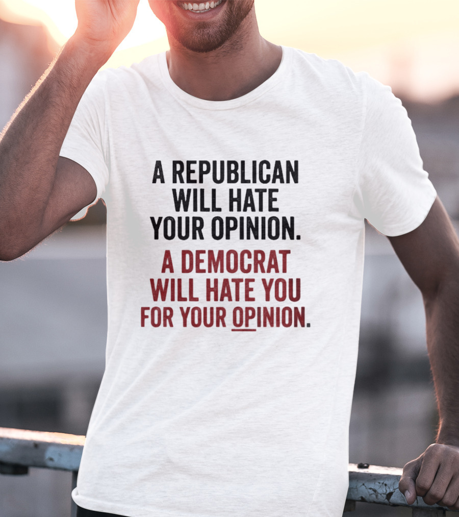 A Republican Will Hate Your Opinion A Democrat Will Hate You For Your Opinion T-Shirt