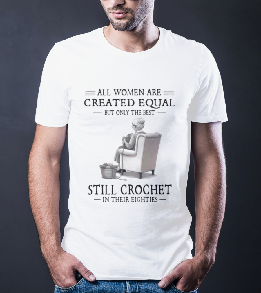 All Women Are Created Equal But Only The Best Crochet In Their Eighties T-Shirt