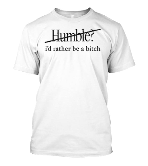 Humble I'd Rather Be A Bitch Maren Morris Bold Empowerment Phrase T-Shirt