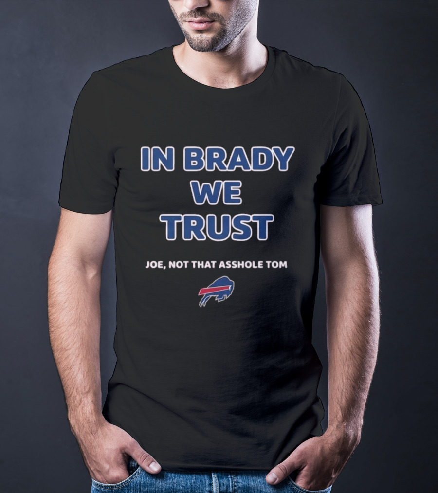 In Brady We Trust Joe Not That Asshole Tom Bills Football T-Shirt