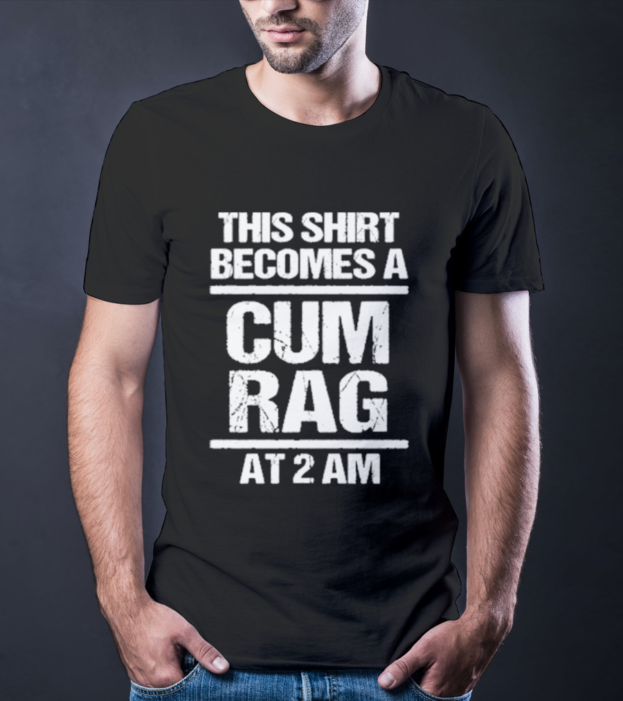 This Becomes A Cum Rag At 2 Am T-Shirt