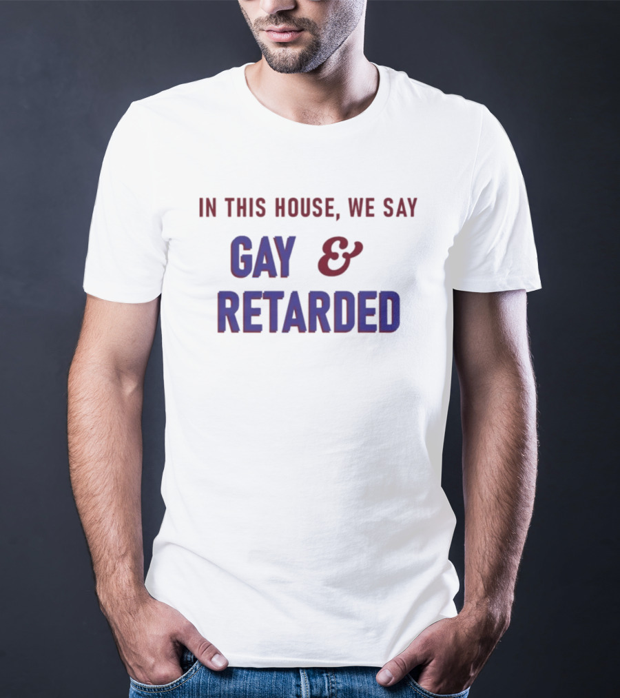 In This House We Say Gay And Retarded T-Shirt