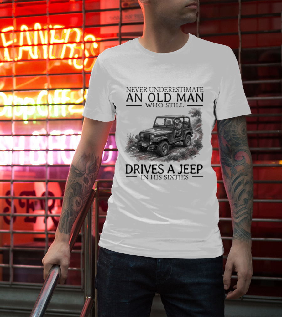 Never Underestimate An Old Man Who Still Drives A Jeep In His Sixties T-Shirt