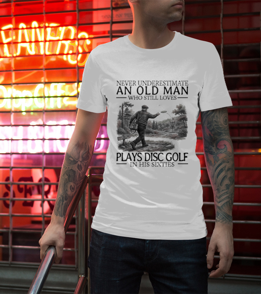 Never Underestimate An Old Man Who Plays Disc Golf In His Sixties T-Shirt