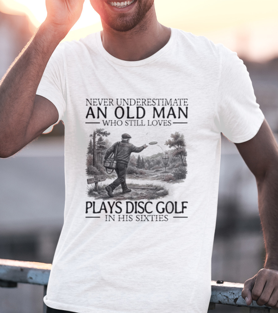 Never Underestimate An Old Man Who Plays Disc Golf In His Sixties T-Shirt