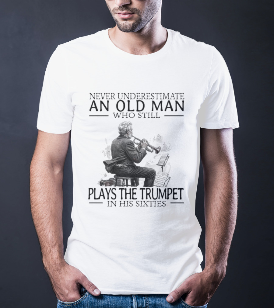 Never Underestimate An Old Man Who Still Plays The Trumpet In His Sixties T-Shirt