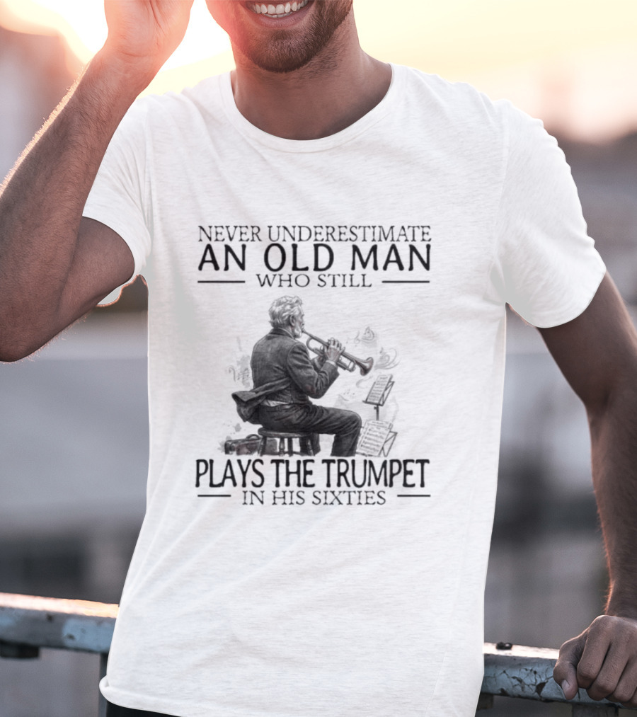 Never Underestimate An Old Man Who Still Plays The Trumpet In His Sixties T-Shirt