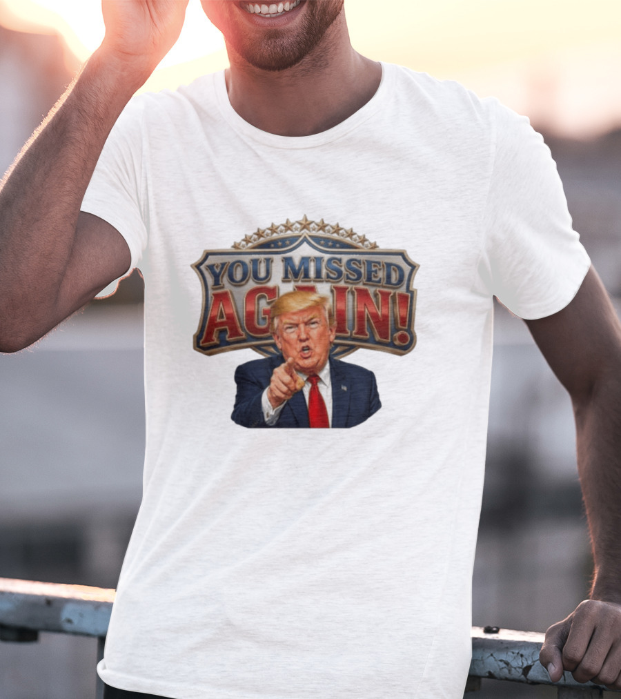 You Missed Again! Trump Comeback Presidential Election T-Shirt