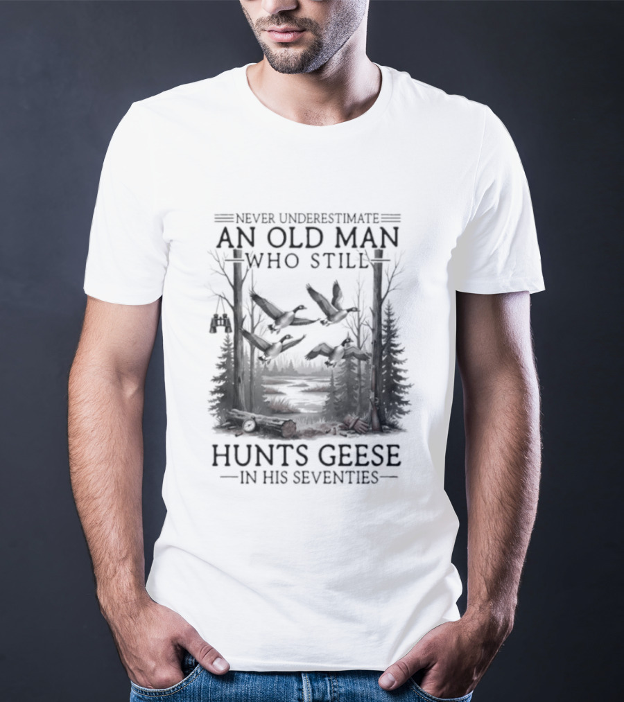 Never Underestimate An Old Man Who Still Hunts Geese In His Seventies Forest Scene T-Shirt