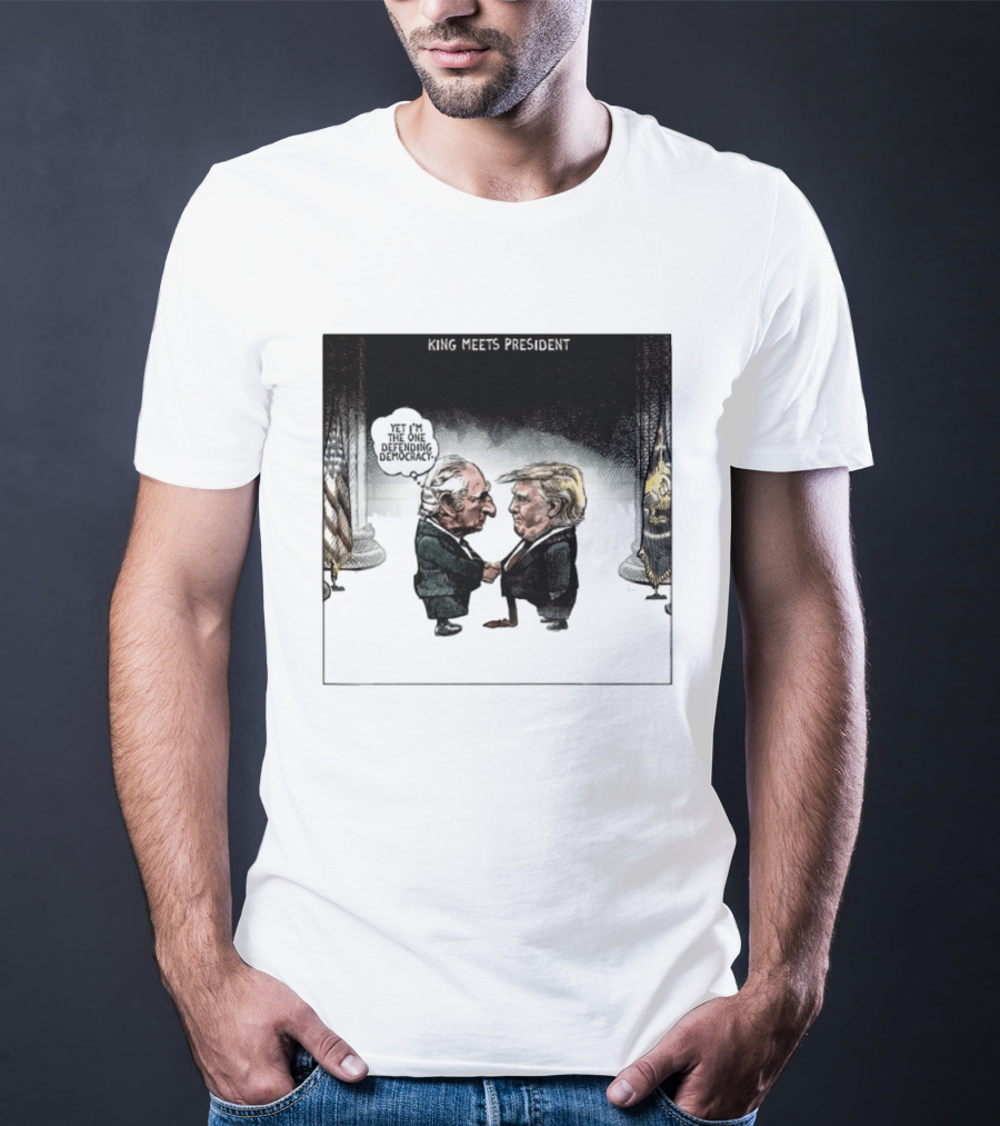 King Meets President Yet I'm The One Defending Democracy T-Shirt