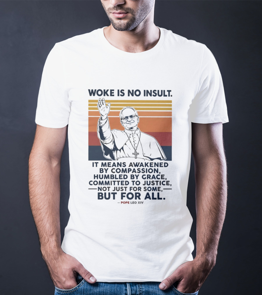 Woke Is No Insult It Means Awakened By Compassion Humbled By Grace Committed To Justice Not Just For Some But For All Pope Leo XIV T-Shirt