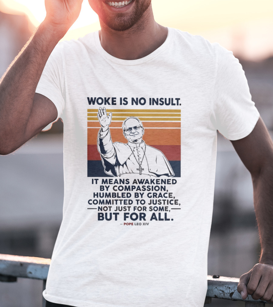 Woke Is No Insult It Means Awakened By Compassion Humbled By Grace Committed To Justice Not Just For Some But For All Pope Leo XIV T-Shirt