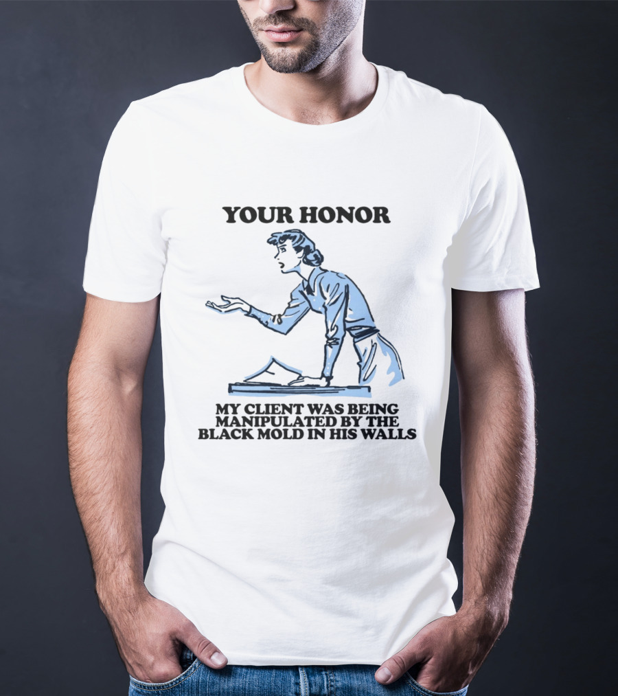 Your Honor My Client Was Being Manipulated By The Black Mold In His Walls T-Shirt
