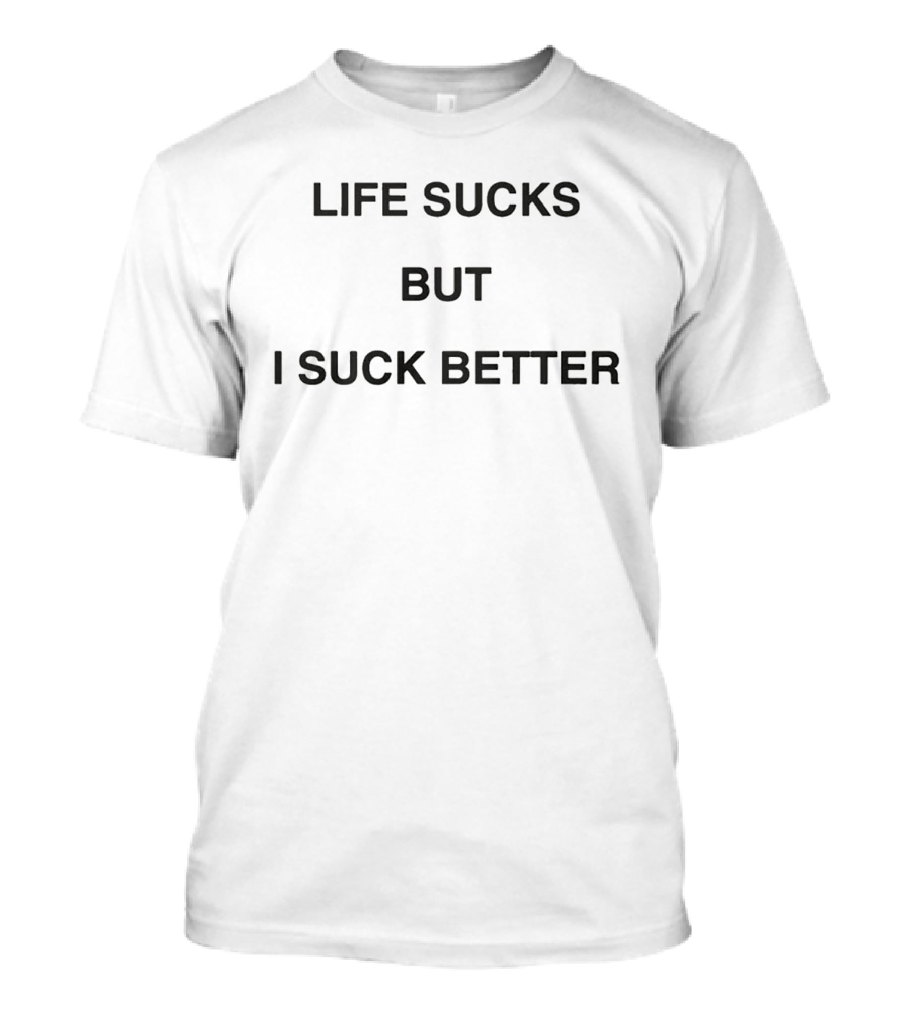 Life Sucks But I Suck Better 2026 T-Shirt