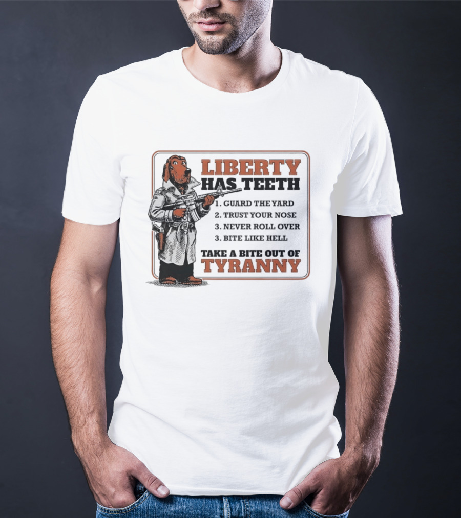 Liberty Has Teeth Guard The Yard Trust Your Nose Never Roll Over Bite Like Hell Take A Bite Out Of Tyranny T-Shirt