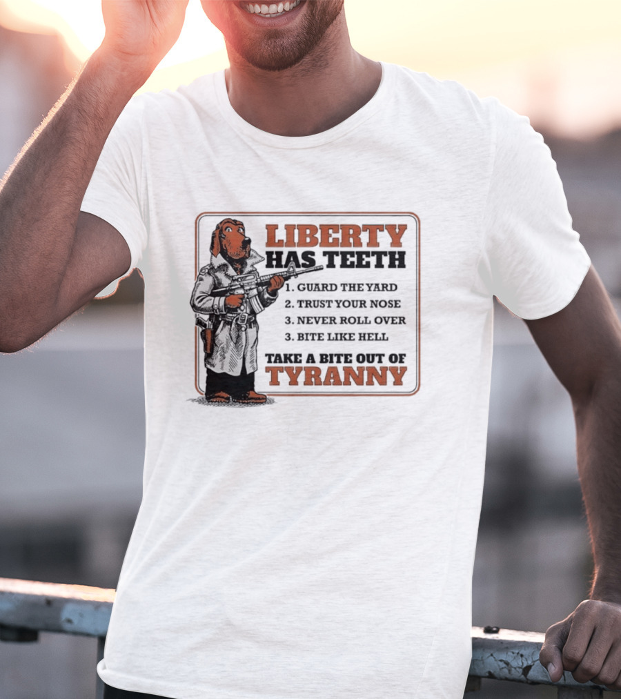 Liberty Has Teeth Guard The Yard Trust Your Nose Never Roll Over Bite Like Hell Take A Bite Out Of Tyranny T-Shirt