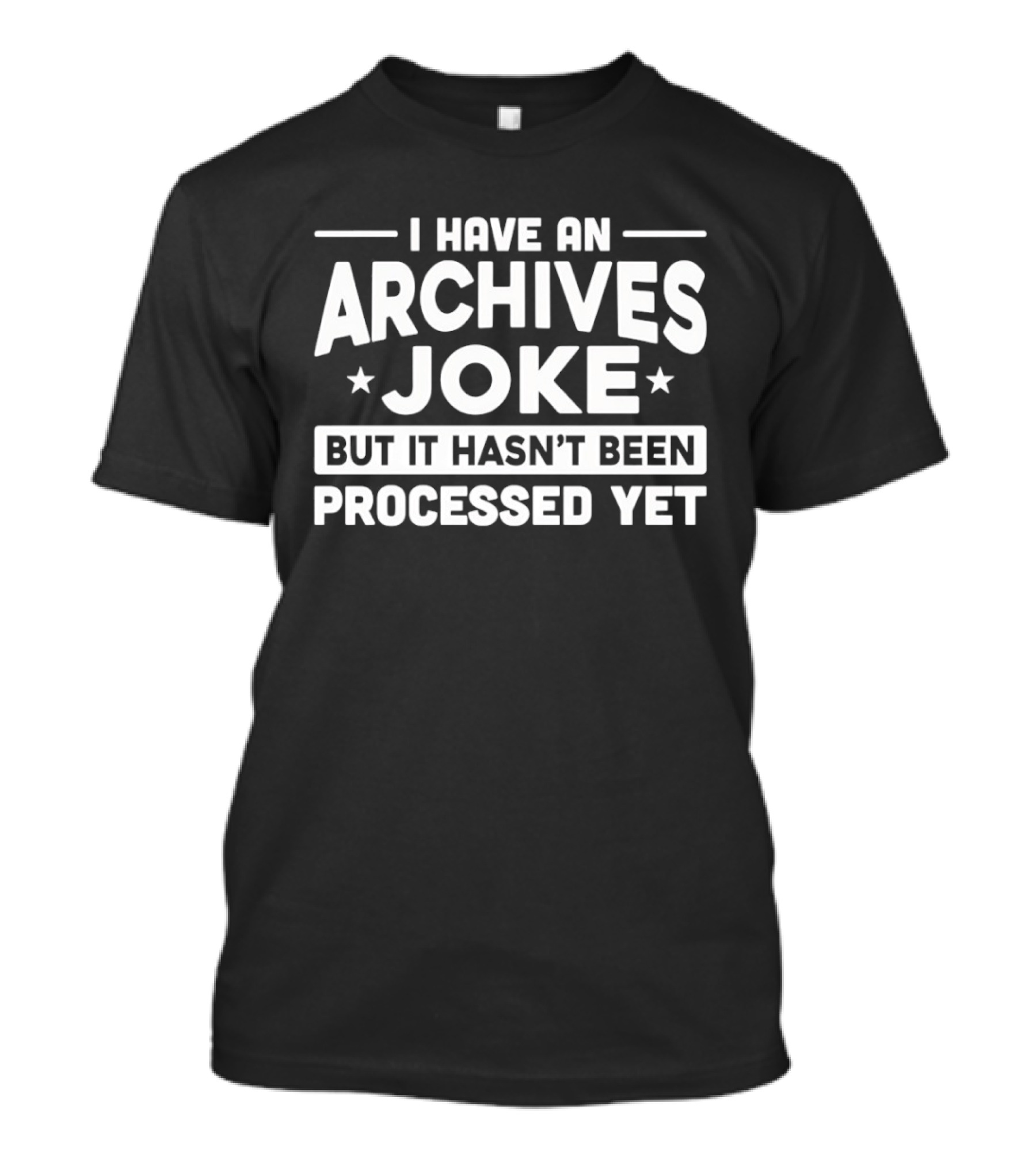 I Have An Archives Joke But It Hasn't Been Processed Yet T-Shirt