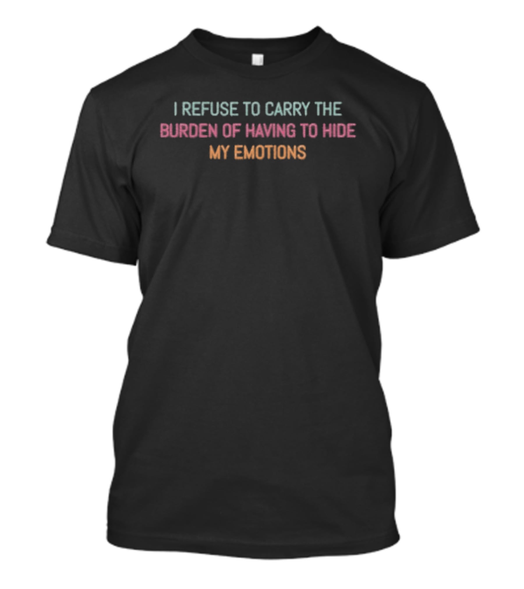 I Refuse To Carry The Burden Of Having To Hide My Emotions T-Shirt