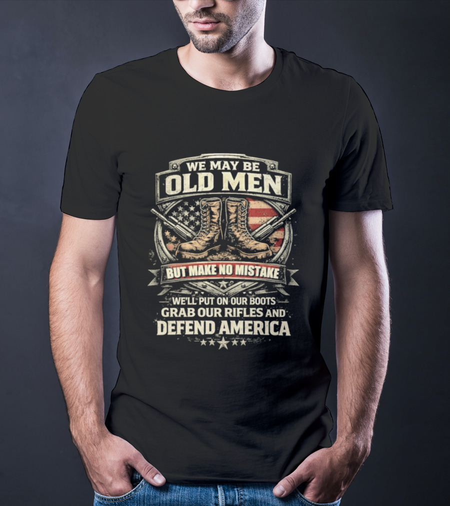 We May Be Old Men Make No Mistake Boots Defend America 2026 T-Shirt
