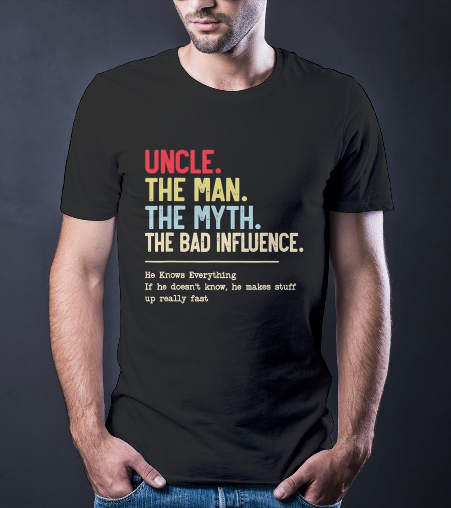 Uncle The Man The Myth The Bad Influence He Knows Everything T-Shirt