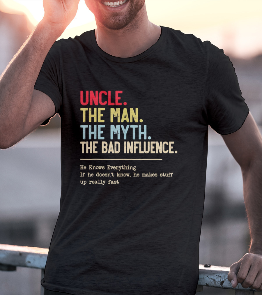 Uncle The Man The Myth The Bad Influence He Knows Everything T-Shirt