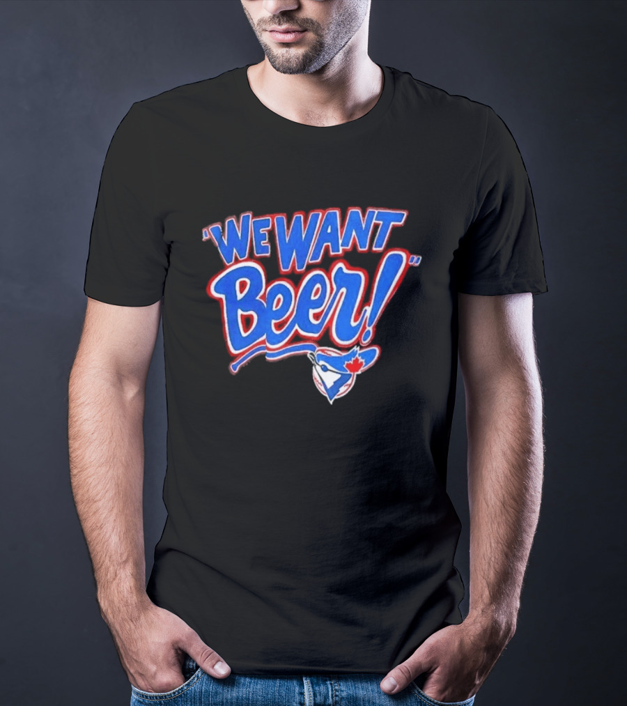 Toronto Blue Jays We Want Beer Fan T-Shirt